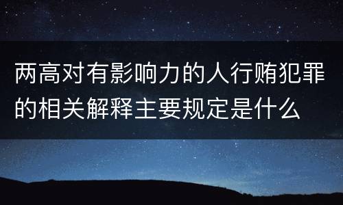 两高对有影响力的人行贿犯罪的相关解释主要规定是什么