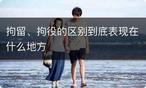 拘留、拘役的区别到底表现在什么地方