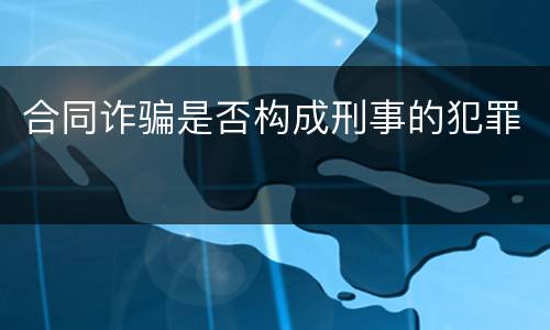 合同诈骗是否构成刑事的犯罪