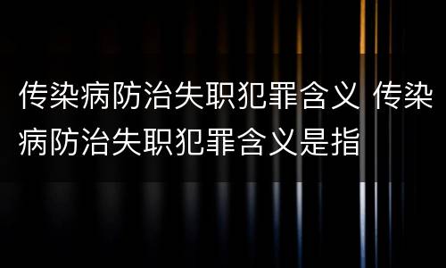 传染病防治失职犯罪含义 传染病防治失职犯罪含义是指