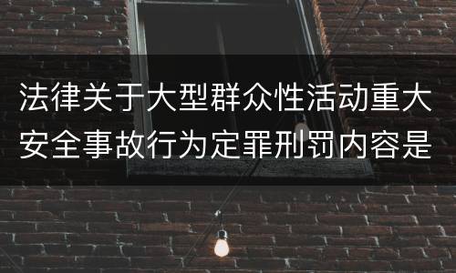 法律关于大型群众性活动重大安全事故行为定罪刑罚内容是多少