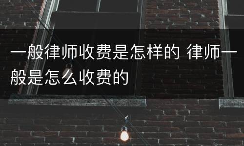 一般律师收费是怎样的 律师一般是怎么收费的