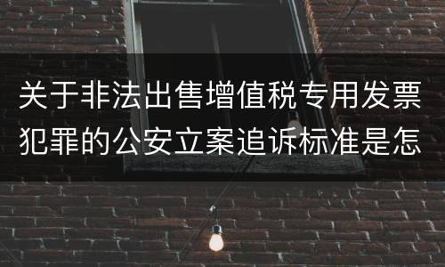 关于非法出售增值税专用发票犯罪的公安立案追诉标准是怎么样规定