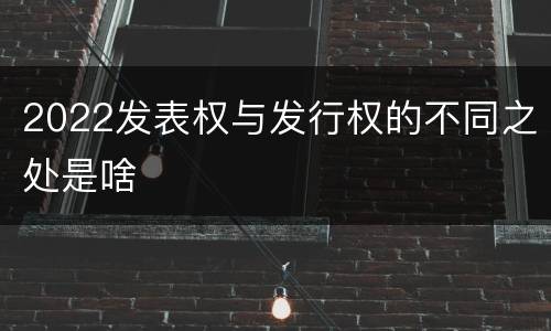 2022发表权与发行权的不同之处是啥