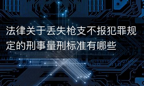 法律关于丢失枪支不报犯罪规定的刑事量刑标准有哪些