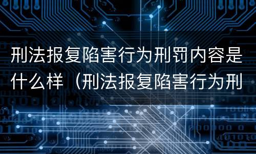 刑法报复陷害行为刑罚内容是什么样（刑法报复陷害行为刑罚内容是什么样的）