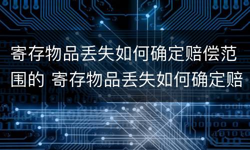 寄存物品丢失如何确定赔偿范围的 寄存物品丢失如何确定赔偿范围的法律规定