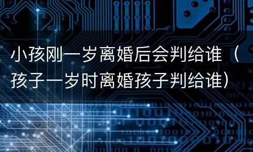 小孩刚一岁离婚后会判给谁（孩子一岁时离婚孩子判给谁）