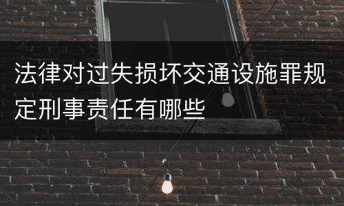 法律对过失损坏交通设施罪规定刑事责任有哪些