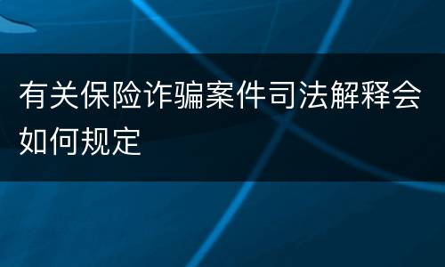 有关保险诈骗案件司法解释会如何规定