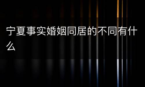 宁夏事实婚姻同居的不同有什么