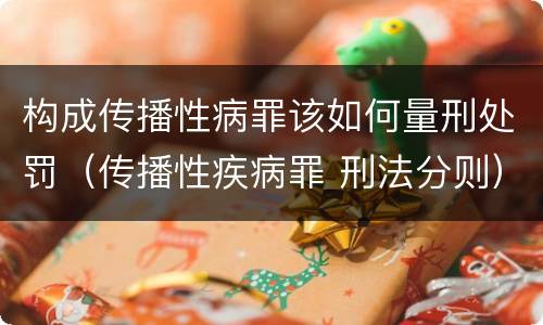 构成传播性病罪该如何量刑处罚（传播性疾病罪 刑法分则）
