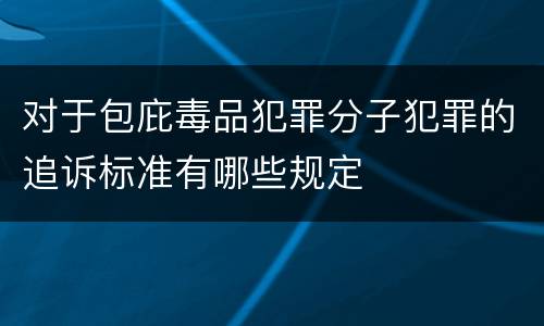 对于包庇毒品犯罪分子犯罪的追诉标准有哪些规定