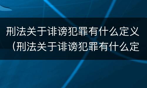 刑法关于诽谤犯罪有什么定义（刑法关于诽谤犯罪有什么定义吗）