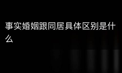 事实婚姻跟同居具体区别是什么