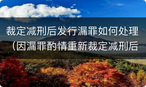 裁定减刑后发行漏罪如何处理（因漏罪酌情重新裁定减刑后再次减刑有无间隔期）