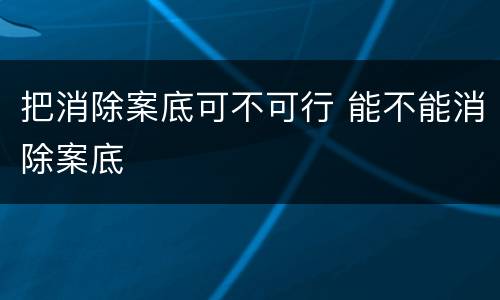 把消除案底可不可行 能不能消除案底