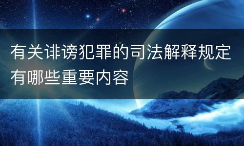 有关诽谤犯罪的司法解释规定有哪些重要内容