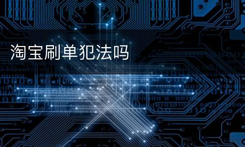 淘宝刷单犯法吗