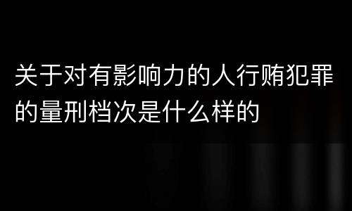 关于对有影响力的人行贿犯罪的量刑档次是什么样的