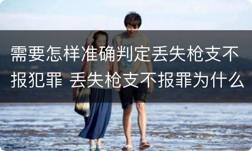 需要怎样准确判定丢失枪支不报犯罪 丢失枪支不报罪为什么是结果犯