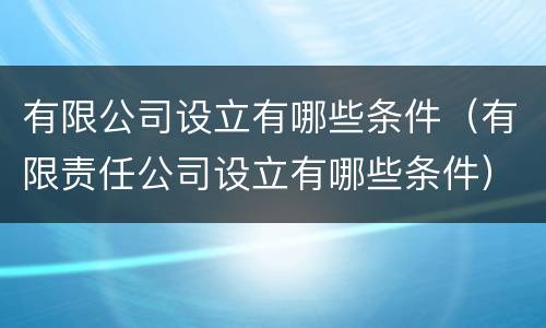 有限公司设立有哪些条件（有限责任公司设立有哪些条件）