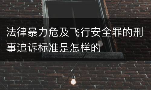 法律暴力危及飞行安全罪的刑事追诉标准是怎样的