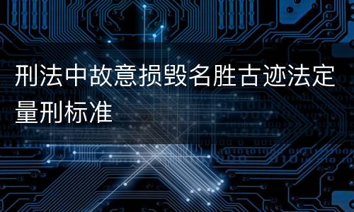 刑法中故意损毁名胜古迹法定量刑标准