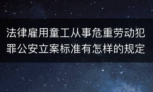 法律雇用童工从事危重劳动犯罪公安立案标准有怎样的规定