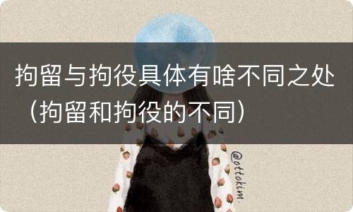 拘留与拘役具体有啥不同之处（拘留和拘役的不同）