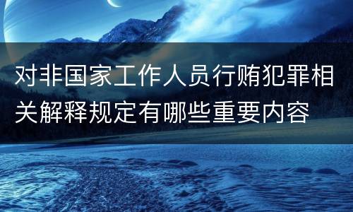 对非国家工作人员行贿犯罪相关解释规定有哪些重要内容