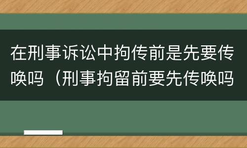 在刑事诉讼中拘传前是先要传唤吗（刑事拘留前要先传唤吗）