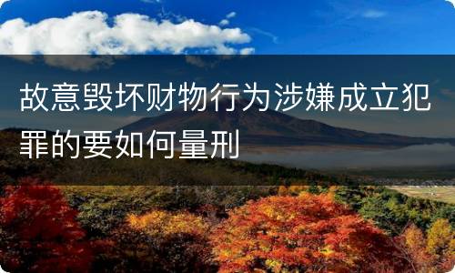 故意毁坏财物行为涉嫌成立犯罪的要如何量刑