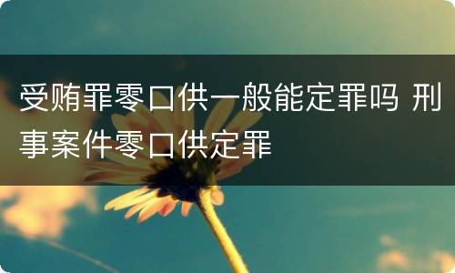 受贿罪零口供一般能定罪吗 刑事案件零口供定罪