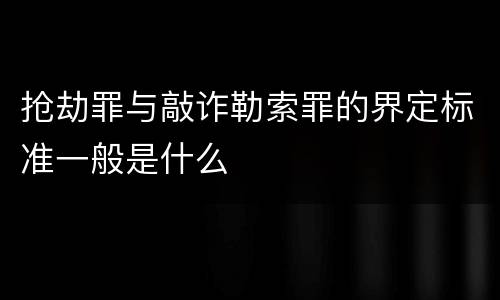 抢劫罪与敲诈勒索罪的界定标准一般是什么