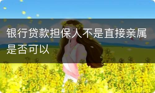 银行贷款担保人不是直接亲属是否可以