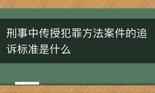 刑事中传授犯罪方法案件的追诉标准是什么