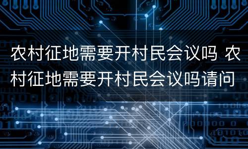 农村征地需要开村民会议吗 农村征地需要开村民会议吗请问