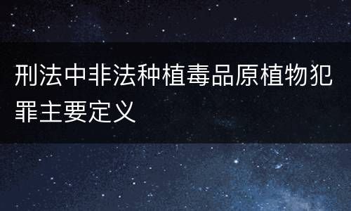 刑法中非法种植毒品原植物犯罪主要定义