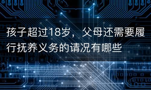 孩子超过18岁，父母还需要履行抚养义务的请况有哪些