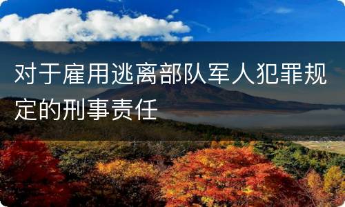 对于雇用逃离部队军人犯罪规定的刑事责任