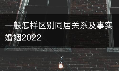 一般怎样区别同居关系及事实婚姻2022