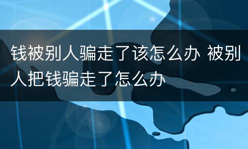 钱被别人骗走了该怎么办 被别人把钱骗走了怎么办