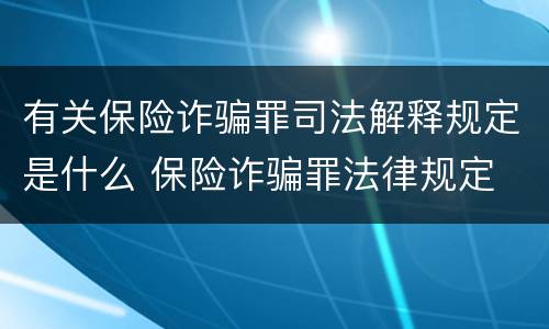 有关保险诈骗罪司法解释规定是什么 保险诈骗罪法律规定
