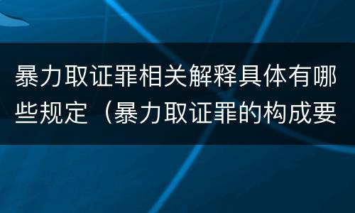 暴力取证罪相关解释具体有哪些规定（暴力取证罪的构成要件）
