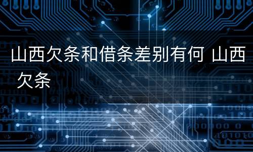 山西欠条和借条差别有何 山西 欠条