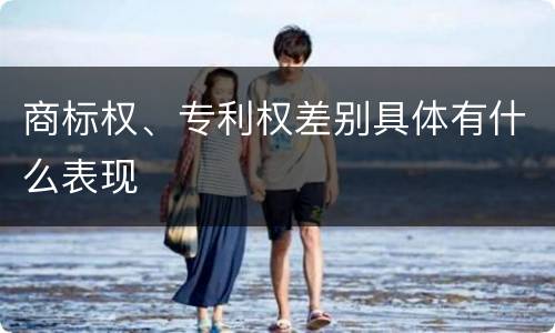 商标权、专利权差别具体有什么表现