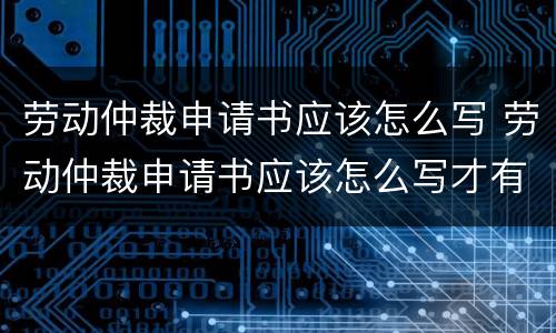劳动仲裁申请书应该怎么写 劳动仲裁申请书应该怎么写才有效