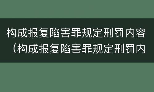 构成报复陷害罪规定刑罚内容（构成报复陷害罪规定刑罚内容是）