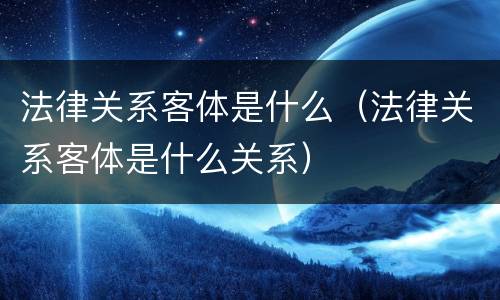 法律关系客体是什么（法律关系客体是什么关系）